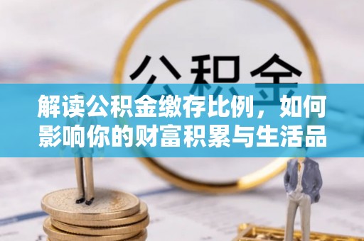 惠州解读公积金缴存比例，如何影响你的财富积累与生活品质