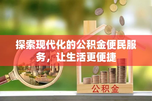 惠州探索现代化的公积金便民服务，让生活更便捷