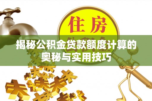 惠州揭秘公积金贷款额度计算的奥秘与实用技巧