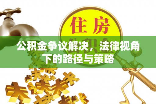 惠州公积金争议解决，法律视角下的路径与策略