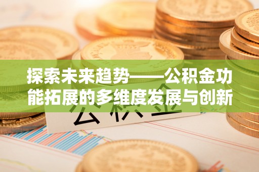 惠州探索未来趋势——公积金功能拓展的多维度发展与创新