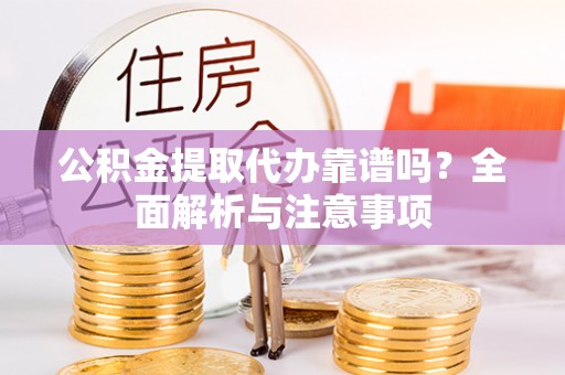 惠州公积金提取代办靠谱吗？全面解析与注意事项