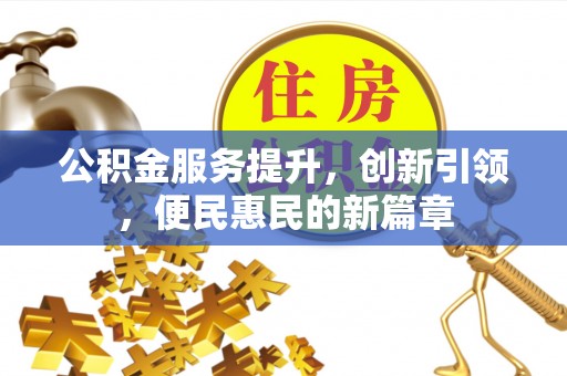 惠州公积金服务提升，创新引领，便民惠民的新篇章