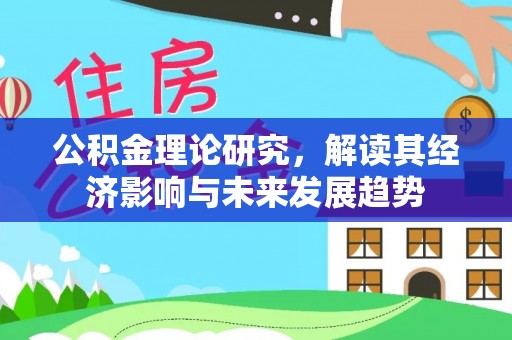 惠州公积金理论研究，解读其经济影响与未来发展趋势