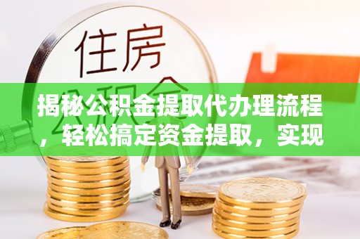 惠州揭秘公积金提取代办理流程，轻松搞定资金提取，实现财务自由