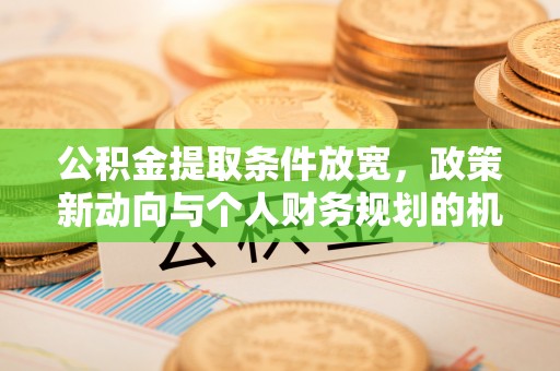 惠州公积金提取条件放宽，政策新动向与个人财务规划的机遇