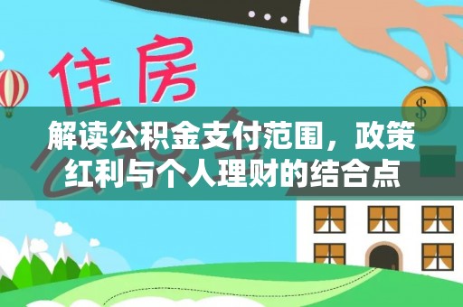 惠州解读公积金支付范围，政策红利与个人理财的结合点