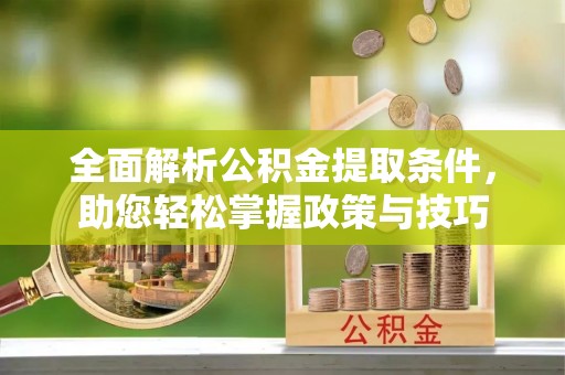 惠州全面解析公积金提取条件，助您轻松掌握政策与技巧
