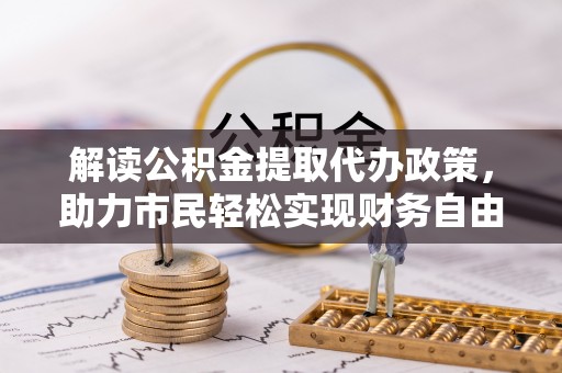 惠州解读公积金提取代办政策，助力市民轻松实现财务自由