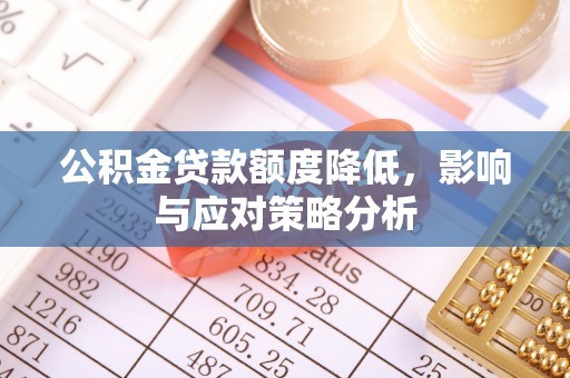 惠州公积金贷款额度降低，影响与应对策略分析