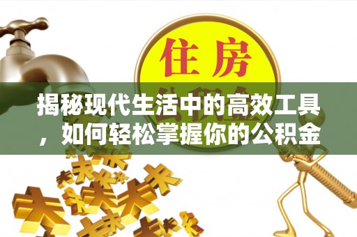惠州揭秘现代生活中的高效工具，如何轻松掌握你的公积金查询方式