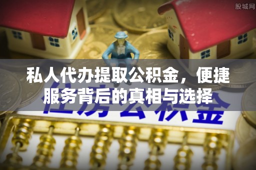 惠州私人代办提取公积金，便捷服务背后的真相与选择
