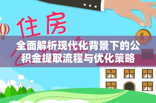 惠州全面解析现代化背景下的公积金提取流程与优化策略