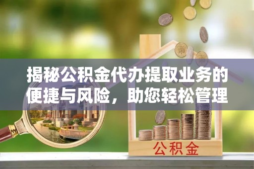 惠州揭秘公积金代办提取业务的便捷与风险，助您轻松管理个人财务