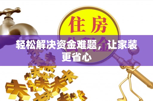 惠州轻松解决资金难题，让家装更省心