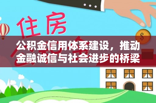 惠州公积金信用体系建设，推动金融诚信与社会进步的桥梁