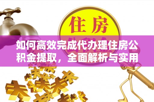 惠州如何高效完成代办理住房公积金提取，全面解析与实用技巧