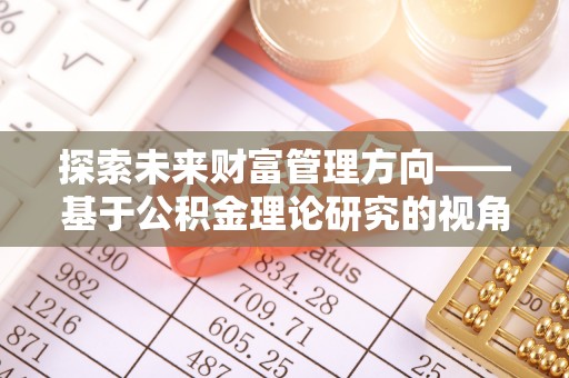 惠州探索未来财富管理方向——基于公积金理论研究的视角