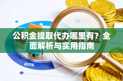 惠州公积金提取代办哪里有？全面解析与实用指南