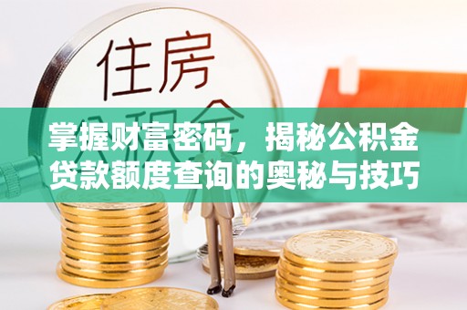 惠州掌握财富密码，揭秘公积金贷款额度查询的奥秘与技巧
