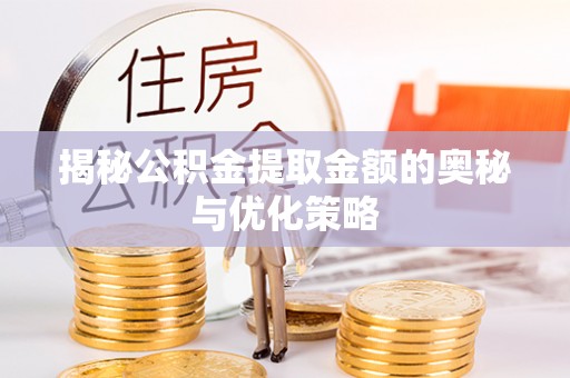 惠州揭秘公积金提取金额的奥秘与优化策略