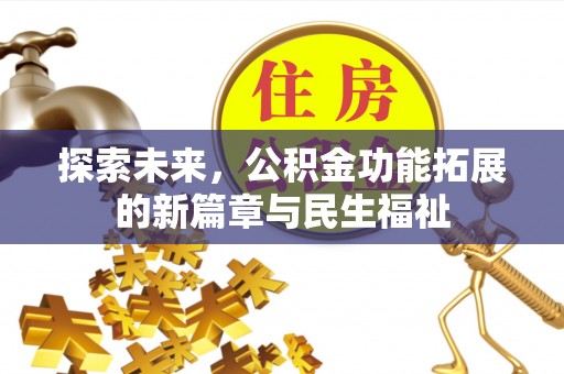 惠州探索未来，公积金功能拓展的新篇章与民生福祉