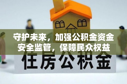 惠州守护未来，加强公积金资金安全监管，保障民众权益