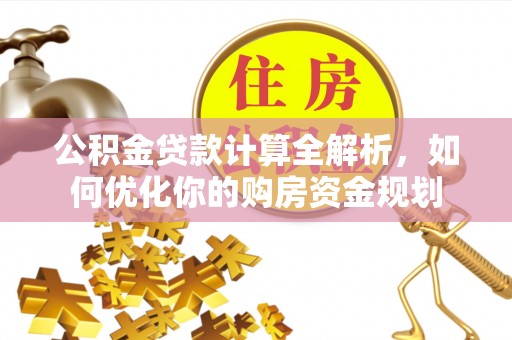 惠州公积金贷款计算全解析，如何优化你的购房资金规划