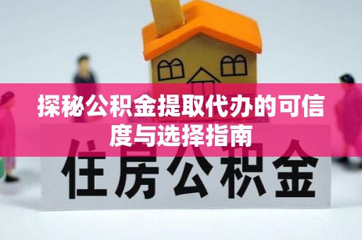 惠州探秘公积金提取代办的可信度与选择指南