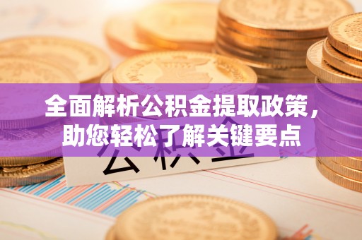 惠州全面解析公积金提取政策，助您轻松了解关键要点