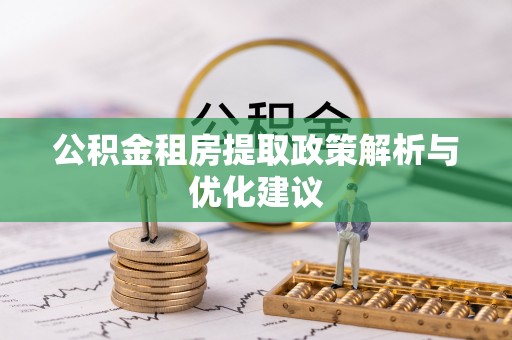 惠州公积金租房提取政策解析与优化建议
