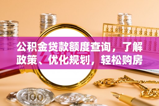 惠州公积金贷款额度查询，了解政策、优化规划，轻松购房不是梦