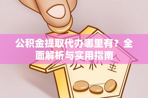 惠州公积金提取代办哪里有？全面解析与实用指南