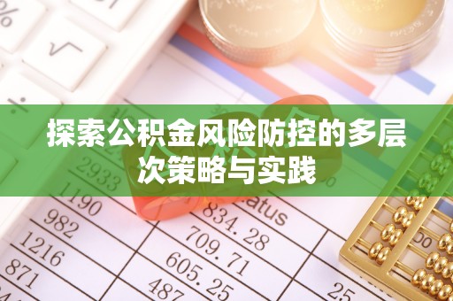 惠州探索公积金风险防控的多层次策略与实践