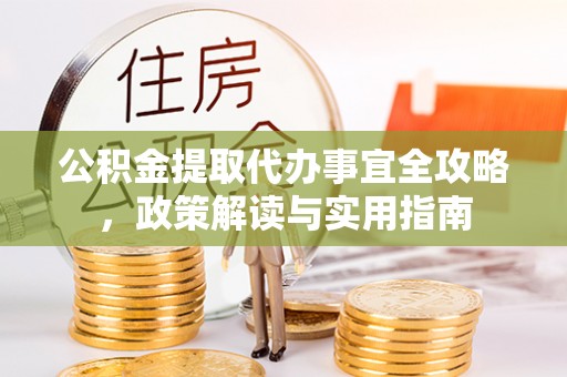 惠州公积金提取代办事宜全攻略，政策解读与实用指南