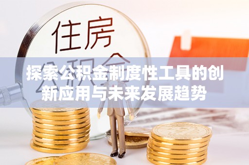 惠州探索公积金制度性工具的创新应用与未来发展趋势