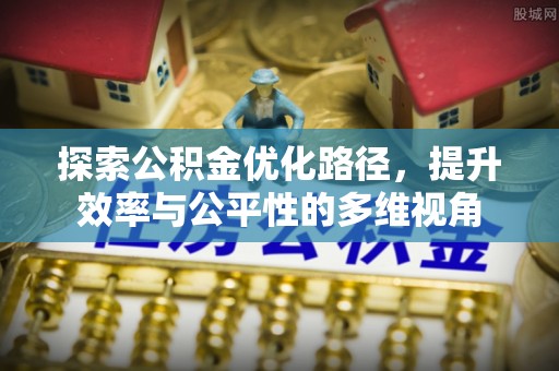 惠州探索公积金优化路径，提升效率与公平性的多维视角