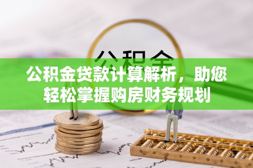 惠州公积金贷款计算解析，助您轻松掌握购房财务规划