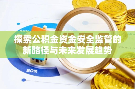 惠州探索公积金资金安全监管的新路径与未来发展趋势