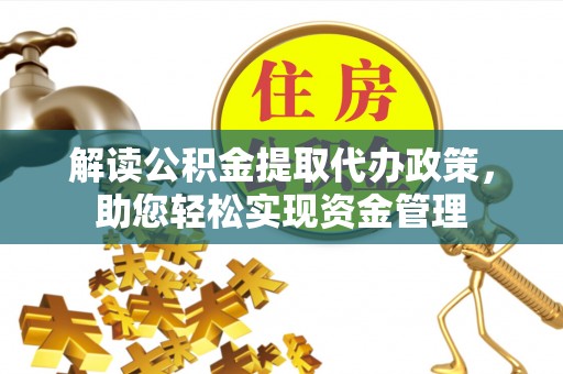 惠州解读公积金提取代办政策，助您轻松实现资金管理