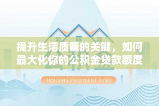 惠州提升生活质量的关键，如何最大化你的公积金贷款额度