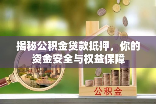 惠州揭秘公积金贷款抵押，你的资金安全与权益保障