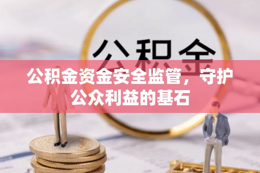 惠州公积金资金安全监管，守护公众利益的基石