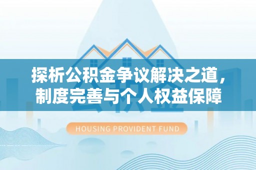 惠州探析公积金争议解决之道，制度完善与个人权益保障