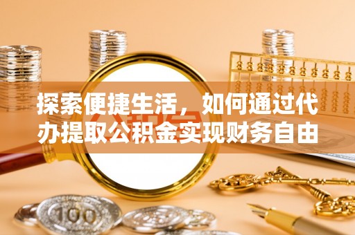 惠州探索便捷生活，如何通过代办提取公积金实现财务自由