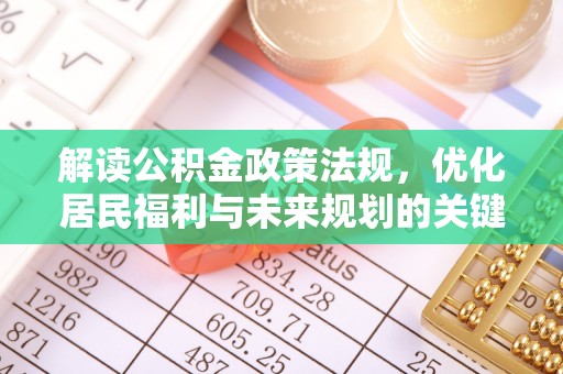 惠州解读公积金政策法规，优化居民福利与未来规划的关键
