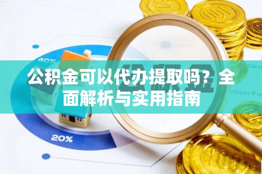惠州公积金可以代办提取吗？全面解析与实用指南