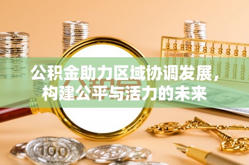 惠州公积金助力区域协调发展，构建公平与活力的未来