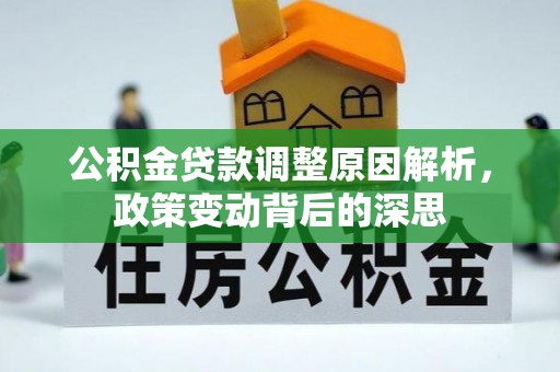 惠州公积金贷款调整原因解析，政策变动背后的深思