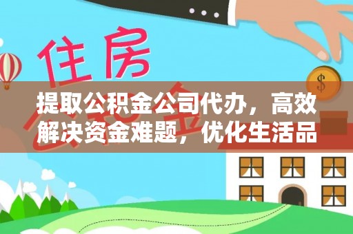 惠州提取公积金公司代办，高效解决资金难题，优化生活品质